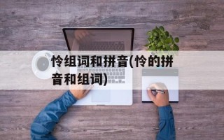 怜组词和拼音(怜的拼音和组词)