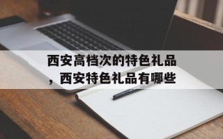 西安高档次的特色礼品，西安特色礼品有哪些