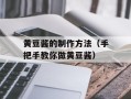 黄豆酱的制作方法（手把手教你做黄豆酱）