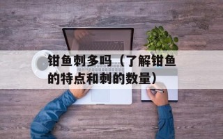 钳鱼刺多吗（了解钳鱼的特点和刺的数量）