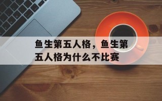 鱼生第五人格，鱼生第五人格为什么不比赛