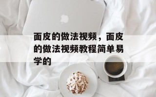 面皮的做法视频，面皮的做法视频教程简单易学的