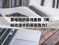 黑暗组织出场集数（揭秘动漫中的邪恶势力）