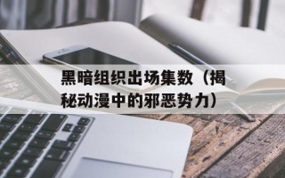 黑暗组织出场集数（揭秘动漫中的邪恶势力）