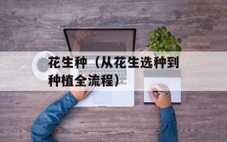 花生种（从花生选种到种植全流程）