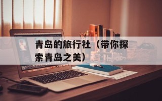 青岛的旅行社（带你探索青岛之美）