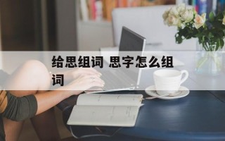 给思组词 思字怎么组词