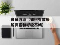 鼻翼收缩（如何有效缓解鼻塞和呼吸不畅）
