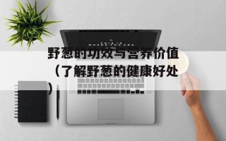 野葱的功效与营养价值（了解野葱的健康好处）