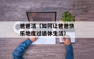 爸爸活（如何让爸爸快乐地度过退休生活）