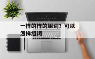 一样的样的组词？可以怎样组词