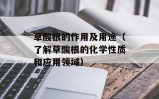 草酸根的作用及用途（了解草酸根的化学性质和应用领域）