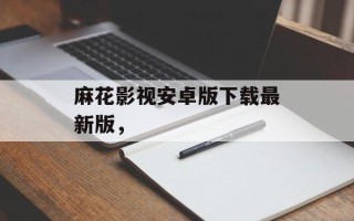 麻花影视安卓版下载最新版，