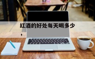 红酒的好处每天喝多少，