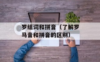 罗组词和拼音（了解罗马音和拼音的区别）