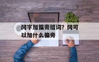 冈字加偏旁组词？冈可以加什么偏旁