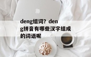 deng组词？deng拼音有哪些汉字组成的词语呢