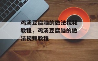 鸡汤豆腐脑的做法视频教程，鸡汤豆腐脑的做法视频教程