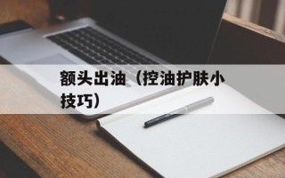额头出油（控油护肤小技巧）