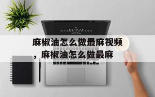 麻椒油怎么做最麻视频，麻椒油怎么做最麻