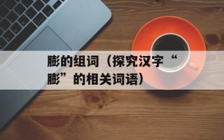 膨的组词（探究汉字“膨”的相关词语）