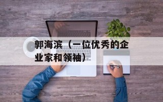 郭海滨（一位优秀的企业家和领袖）