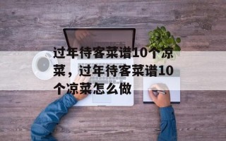 过年待客菜谱10个凉菜，过年待客菜谱10个凉菜怎么做