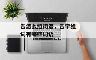 告怎么组词语，告字组词有哪些词语