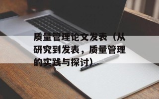 质量管理论文发表（从研究到发表，质量管理的实践与探讨）