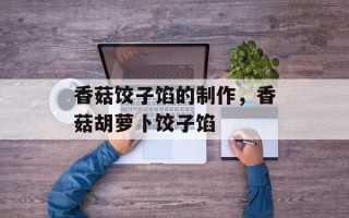 香菇饺子馅的制作，香菇胡萝卜饺子馅