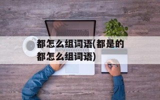 都怎么组词语(都是的都怎么组词语)