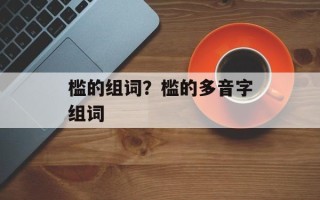 槛的组词？槛的多音字组词