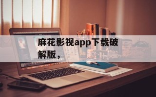 麻花影视app下载破解版，