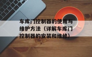 车库门控制器的使用与维护方法（详解车库门控制器的安装和维修）