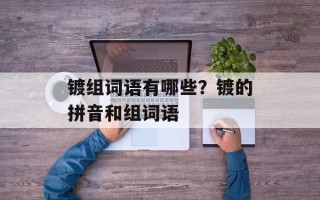 镀组词语有哪些？镀的拼音和组词语