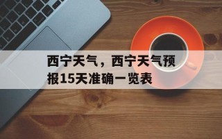 西宁天气，西宁天气预报15天准确一览表