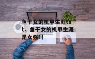 鱼干女的机甲生涯txt，鱼干女的机甲生涯是女强吗