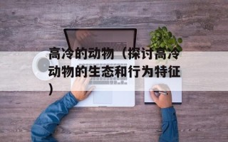 高冷的动物（探讨高冷动物的生态和行为特征）