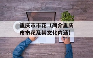 重庆市市花（简介重庆市市花及其文化内涵）