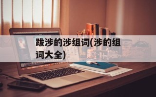 跋涉的涉组词(涉的组词大全)