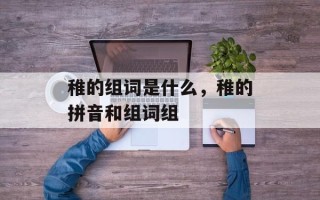 稚的组词是什么，稚的拼音和组词组