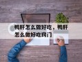 鸭肝怎么做好吃，鸭肝怎么做好吃窍门