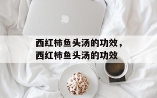 西红柿鱼头汤的功效，西红柿鱼头汤的功效