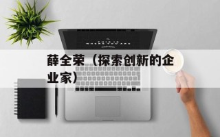 薛全荣（探索创新的企业家）