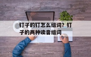 钉子的钉怎么组词？钉子的两种读音组词