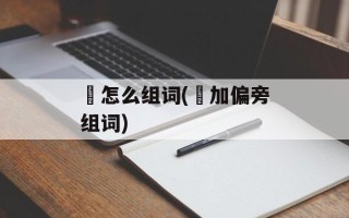 肙怎么组词(肙加偏旁组词)