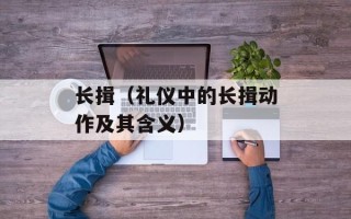 长揖（礼仪中的长揖动作及其含义）