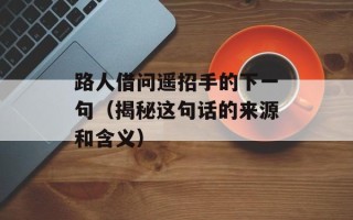 路人借问遥招手的下一句（揭秘这句话的来源和含义）
