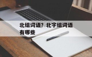 北组词语？北字组词语有哪些