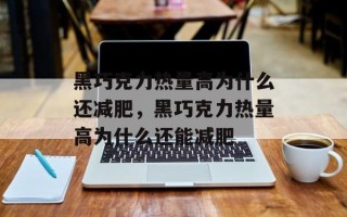 黑巧克力热量高为什么还减肥，黑巧克力热量高为什么还能减肥